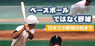ベースボールではなく野球！！日本での野球の始まり