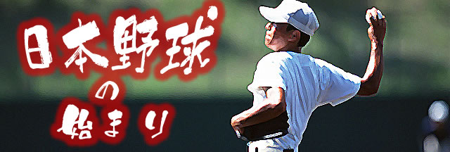 特集01：日本野球の始まり